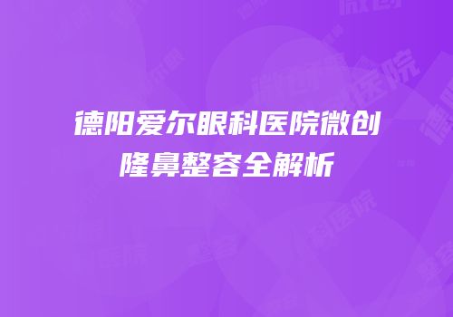 德阳爱尔眼科医院微创隆鼻整容全解析