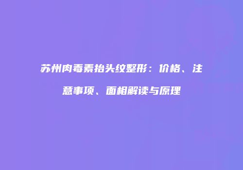 苏州肉毒素抬头纹整形：价格、注意事项、面相解读与原理