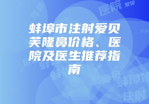 蚌埠市注射爱贝芙隆鼻价格、医院及医生推荐指南