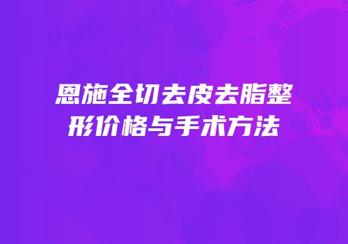 恩施全切去皮去脂整形价格与手术方法