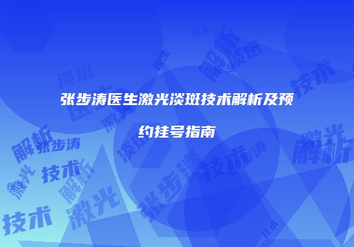 张步涛医生激光淡斑技术解析及预约挂号指南