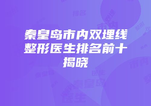 秦皇岛市内双埋线整形医生排名前十揭晓