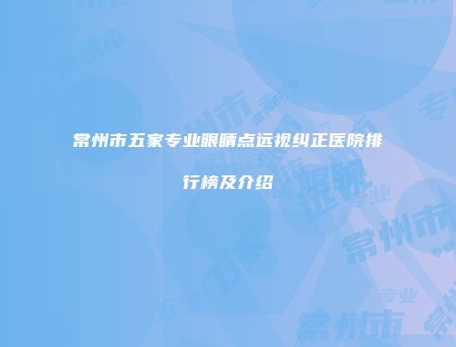 常州市五家专业眼睛点远视纠正医院排行榜及介绍