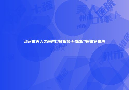 沧州市美人尖医院口碑排名十强热门医推荐指南
