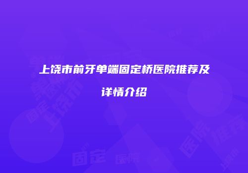 上饶市前牙单端固定桥医院推荐及详情介绍