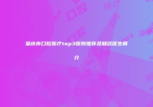肇庆市口腔医疗top3医院推荐及知名医生简介