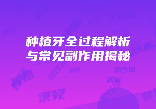 种植牙全过程解析与常见副作用揭秘