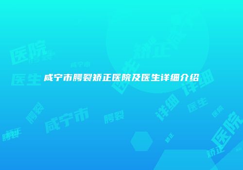 咸宁市腭裂矫正医院及医生详细介绍