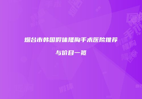 烟台市韩国假体隆胸手术医院推荐与价目一览