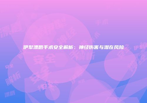 伊犁漂唇手术安全解析：神经伤害与潜在风险