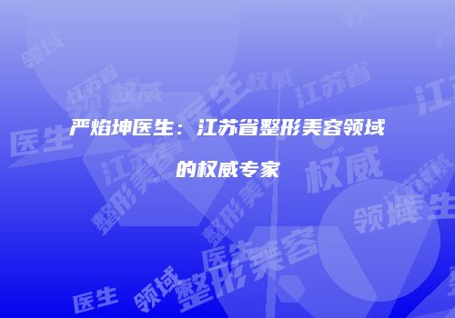 严焰坤医生：江苏省整形美容领域的权威专家