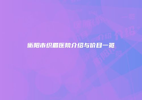 衡阳市织眉医院介绍与价目一览