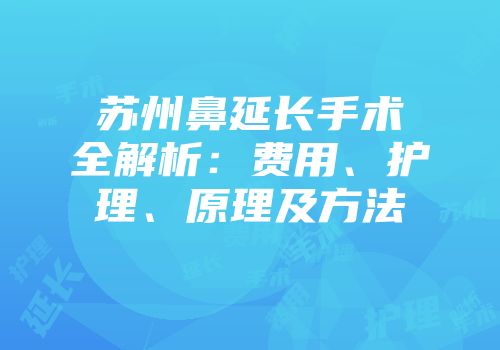 苏州鼻延长手术全解析：费用、护理、原理及方法