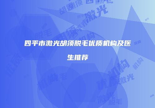 四平市激光胡须脱毛优质机构及医生推荐