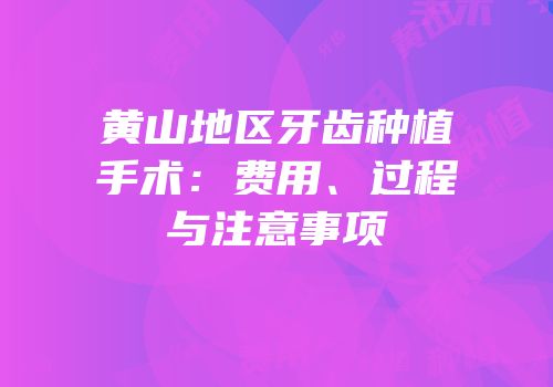 黄山地区牙齿种植手术：费用、过程与注意事项