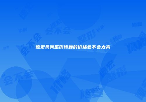 德宏鼻翼整形修复的价格会不会太高