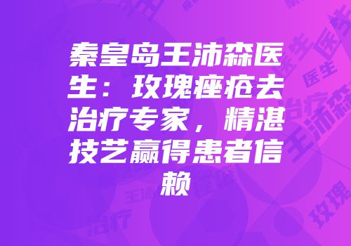 秦皇岛王沛森医生：玫瑰痤疮去治疗专家，精湛技艺赢得患者信赖