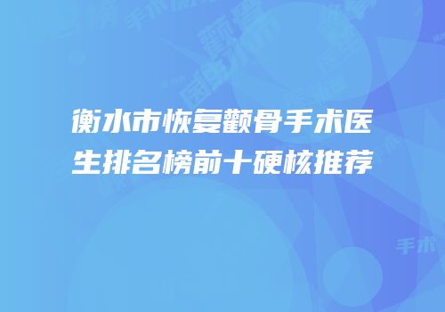 衡水市恢复颧骨手术医生排名榜前十硬核推荐