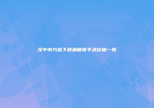 汉中市方脸下颌角截骨手术价格一览