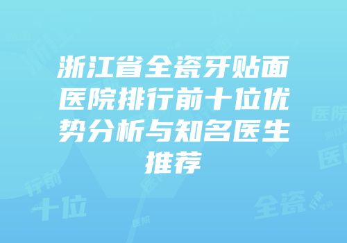 浙江省全瓷牙贴面医院排行前十位优势分析与知名医生推荐