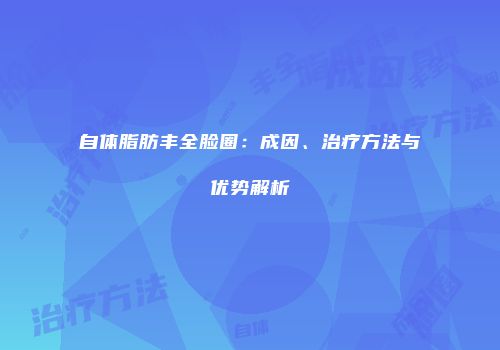自体脂肪丰全脸圈：成因、治疗方法与优势解析