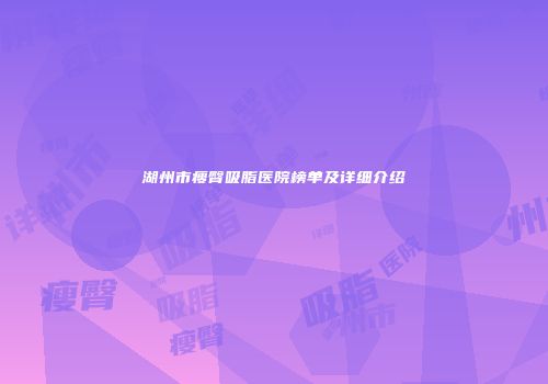 湖州市瘦臀吸脂医院榜单及详细介绍