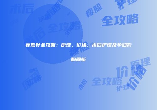 瘦脸针全攻略：原理、价格、术后护理及孕妇影响解析