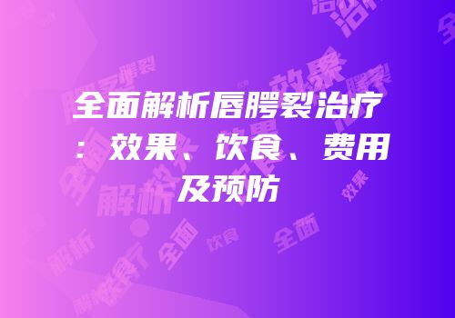 全面解析唇腭裂治疗：效果、饮食、费用及预防