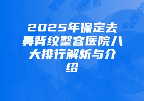 2025年保定去鼻背纹整容医院八大排行解析与介绍