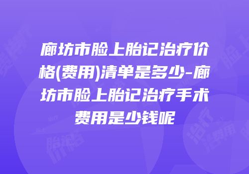 廊坊市脸上胎记治疗价格(费用)清单是多少-廊坊市脸上胎记治疗手术费用是少钱呢