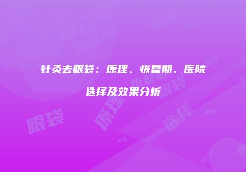 针灸去眼袋：原理、恢复期、医院选择及效果分析