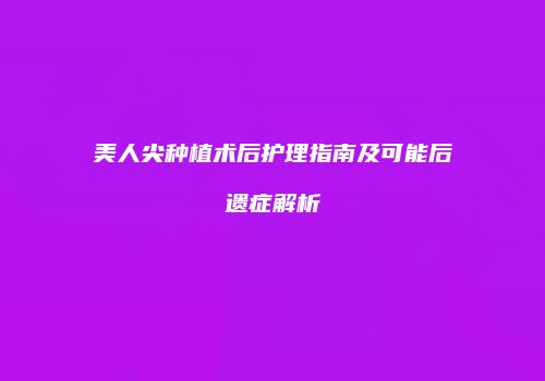 美人尖种植术后护理指南及可能后遗症解析
