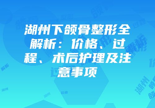 湖州下颌骨整形全解析：价格、过程、术后护理及注意事项