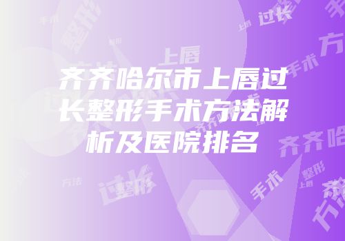 齐齐哈尔市上唇过长整形手术方法解析及医院排名