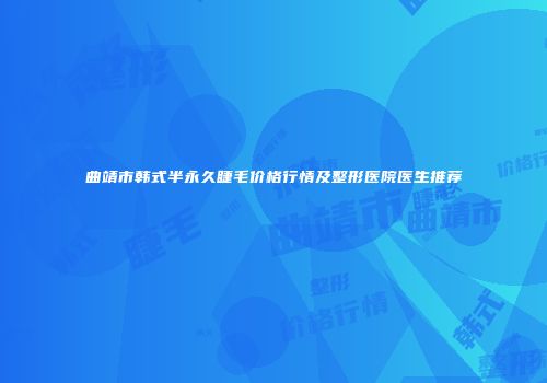 曲靖市韩式半永久睫毛价格行情及整形医院医生推荐