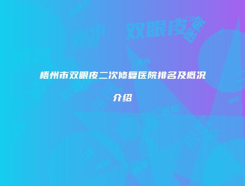 梧州市双眼皮二次修复医院排名及概况介绍