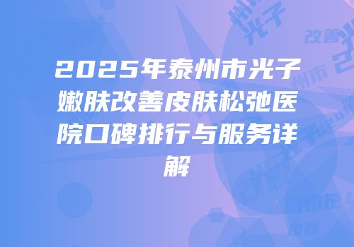 2025年泰州市光子嫩肤改善皮肤松弛医院口碑排行与服务详解