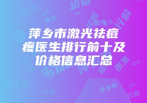 萍乡市激光祛痘疼医生排行前十及价格信息汇总