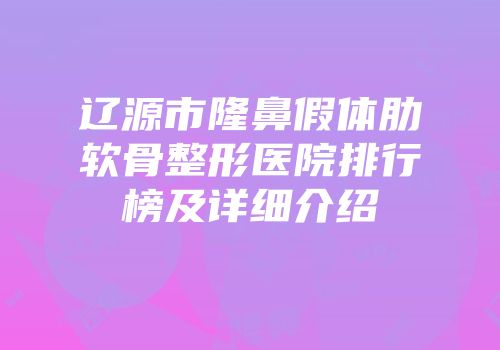 辽源市隆鼻假体肋软骨整形医院排行榜及详细介绍