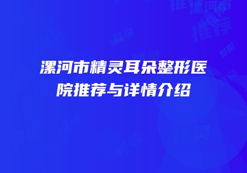 漯河市精灵耳朵整形医院推荐与详情介绍
