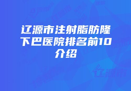辽源市注射脂肪隆下巴医院排名前10介绍