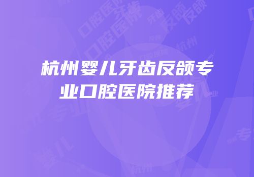 杭州婴儿牙齿反颌专业口腔医院推荐