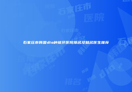 石家庄市韩国dio种植牙医院排名及知名医生推荐