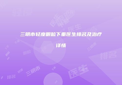 三明市轻度眼睑下垂医生排名及治疗详情