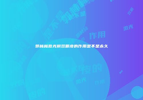 郭林林激光割双眼皮的作用是不是永久