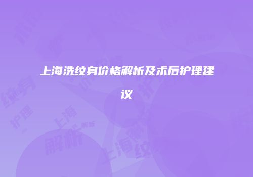 上海洗纹身价格解析及术后护理建议