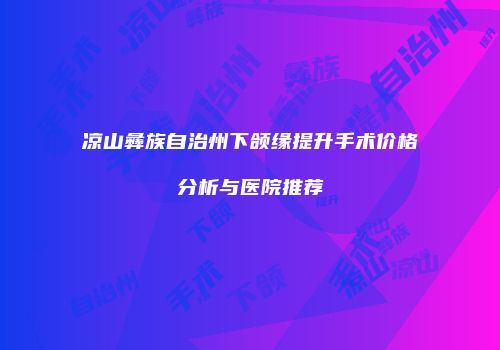 凉山彝族自治州下颌缘提升手术价格分析与医院推荐