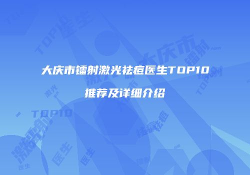 大庆市镭射激光祛痘医生TOP10推荐及详细介绍