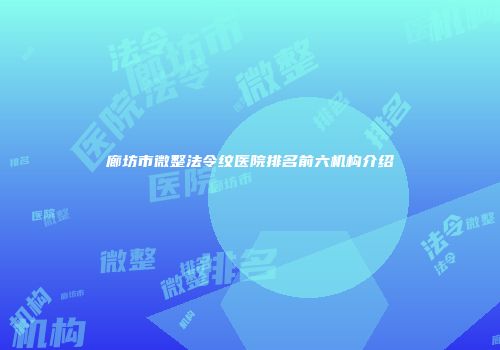 廊坊市微整法令纹医院排名前六机构介绍
