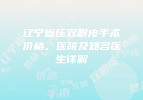 辽宁省压双眼皮手术价格、医院及知名医生详解